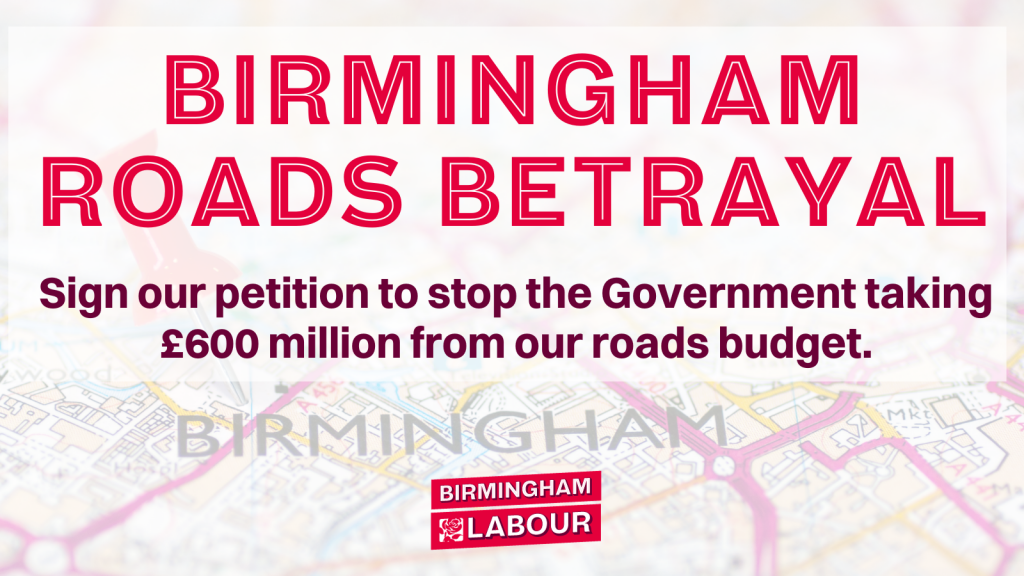 Image of map of Birmingham with text: Birmingham Roads Betrayal, sign our petition to stop the government taking £600 million from our roads budget.